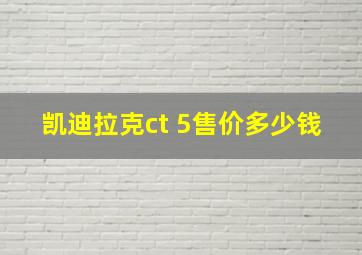 凯迪拉克ct 5售价多少钱